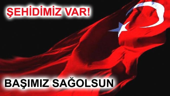 ŞEHİDİMİZ VAR! BAŞIMIZ SAĞOLSUN