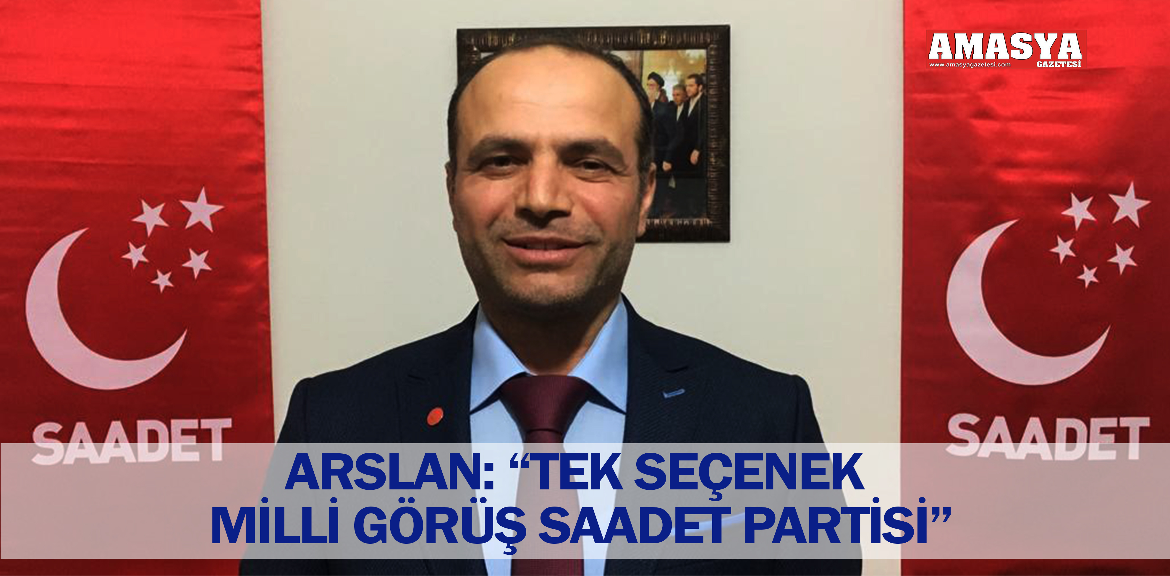 ARSLAN: “TEK SEÇENEK MİLLİ GÖRÜŞ SAADET PARTİSİ”