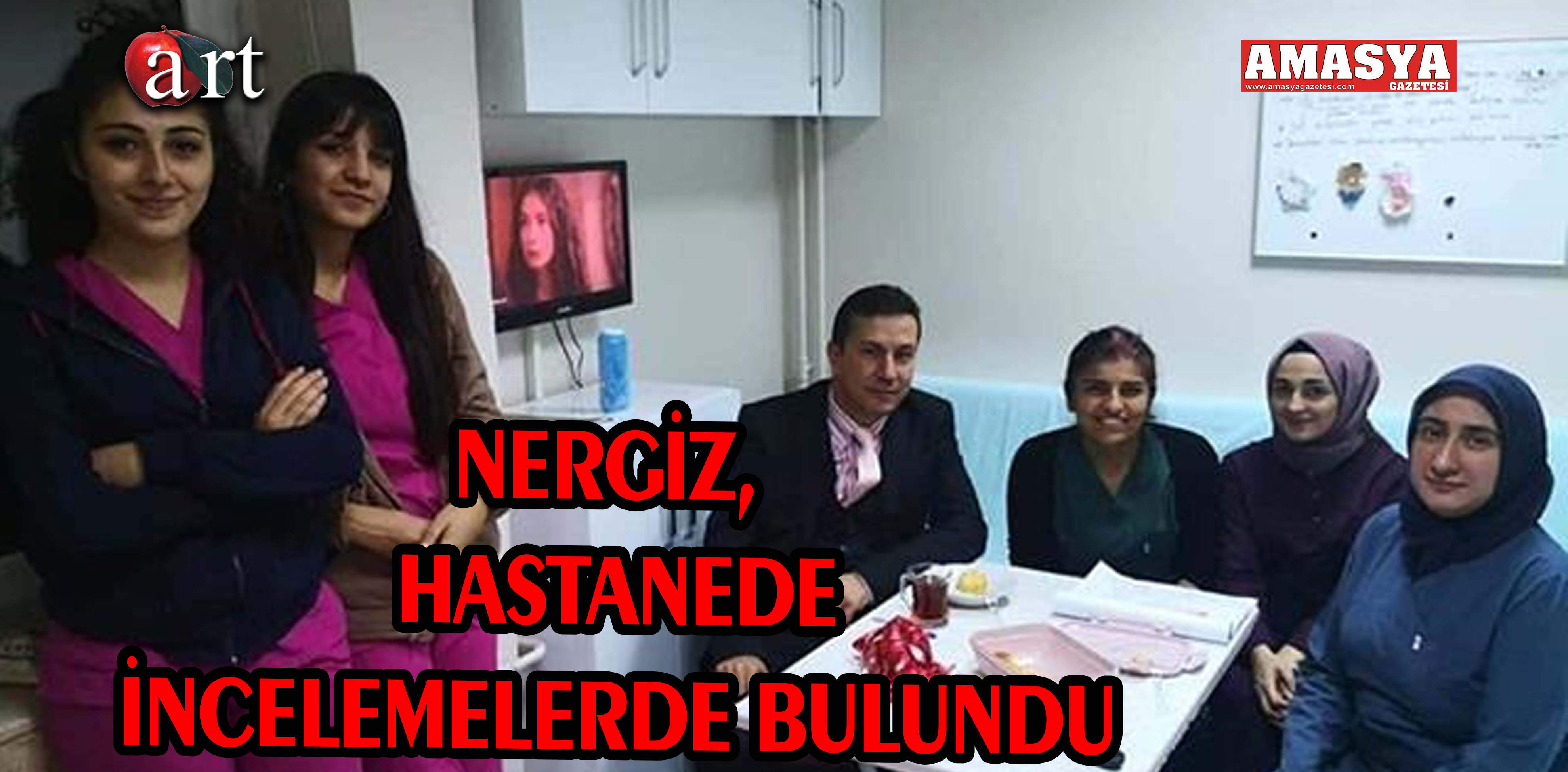 NERGİZ, HASTANEDE İNCELEMELERDE BULUNDU