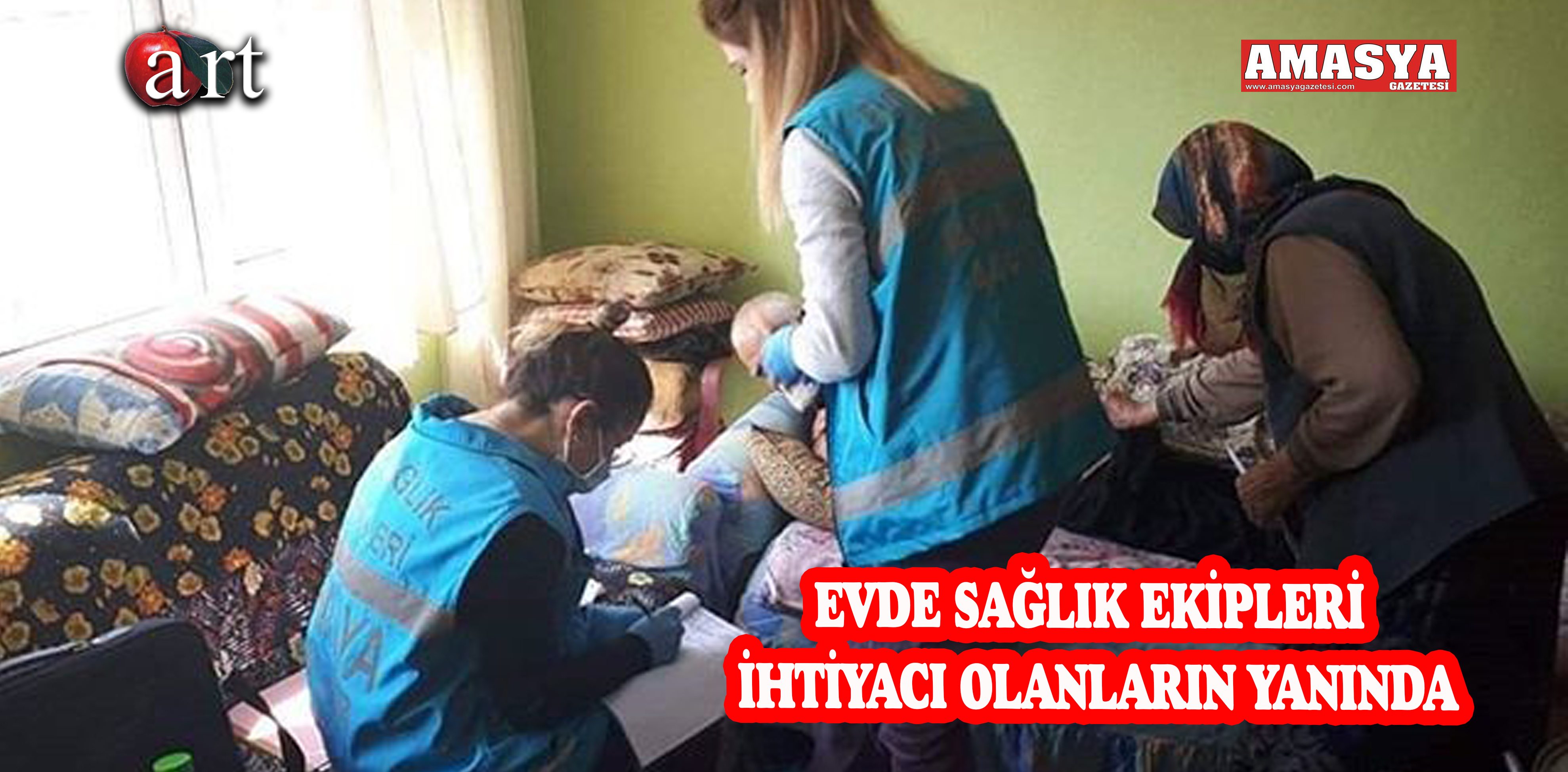 EVDE SAĞLIK EKİPLERİ İHTİYACI OLANLARIN YANINDA