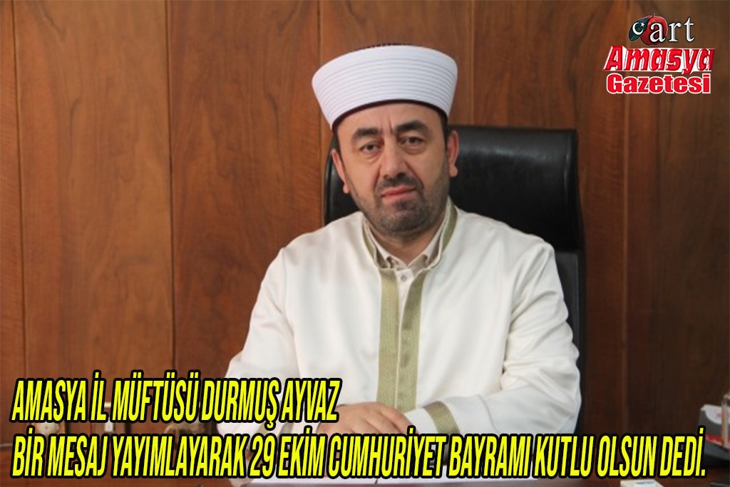 Amasya İl Müftüsü Durmuş Ayvaz  29 Ekim Cumhuriyet Bayramı kutlu olsun dedi.